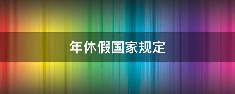 年休假国家规定（年休假国家规定天数）