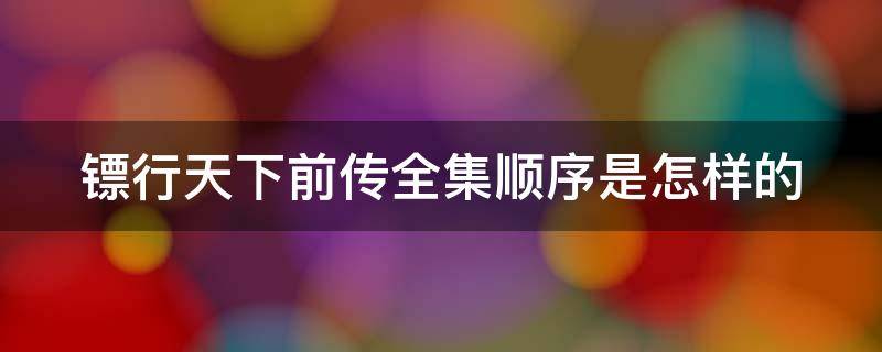 镖行天下前传全集顺序是怎样的 镖行天下前传一共几部