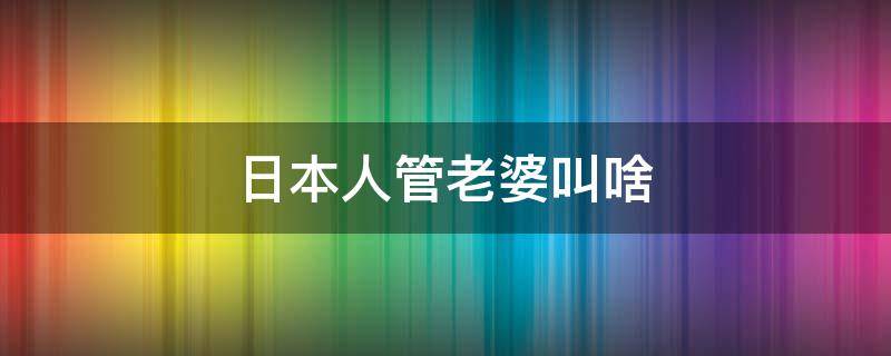 日本人管老婆叫啥（日本人管老婆叫什么）