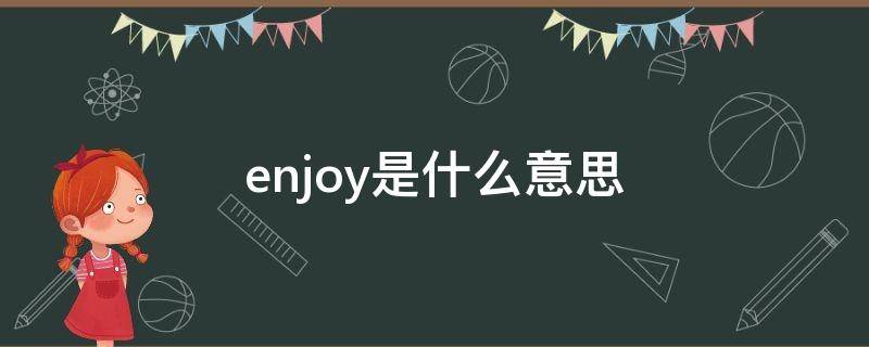 enjoy是什么意思 enjoy是什么意思翻译成中文