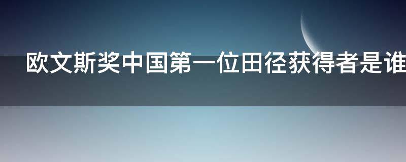 欧文斯奖中国第一位田径获得者是谁 欧文斯奖田径运动中国第一位获得者