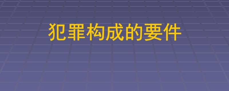 犯罪构成的四个要件是什么 犯罪的四个构成要件必须全部都具备吗