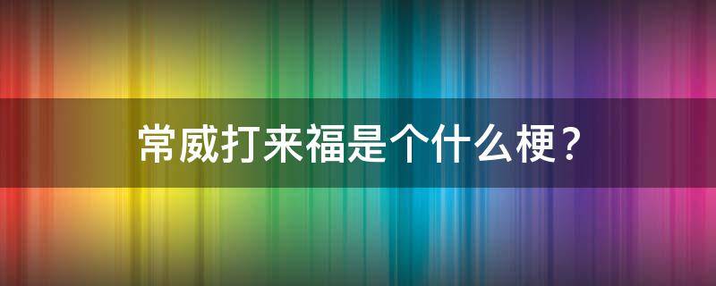 常威打来福是个什么梗？ 常威暴打来福什么梗