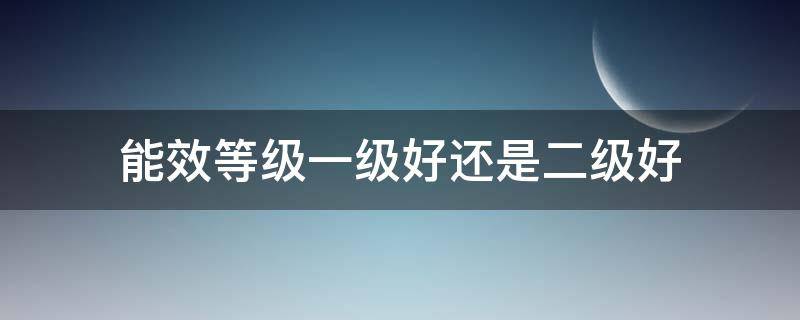 能效等级一级好还是二级好 电热水器能效等级一级好还是二级好