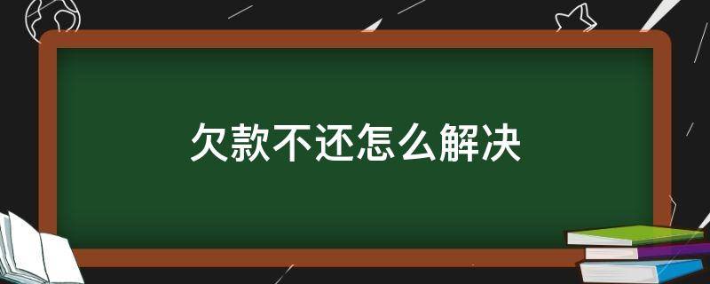 欠款不还怎么解决（欠款不还怎么办?）