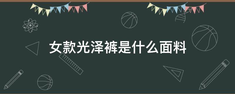 女款光泽裤是什么面料 裤子面料光滑的什么面料