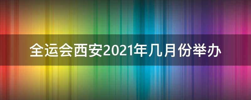 全运会西安2021年几月份举办 全运会西安2021年几月份举办乒乓球