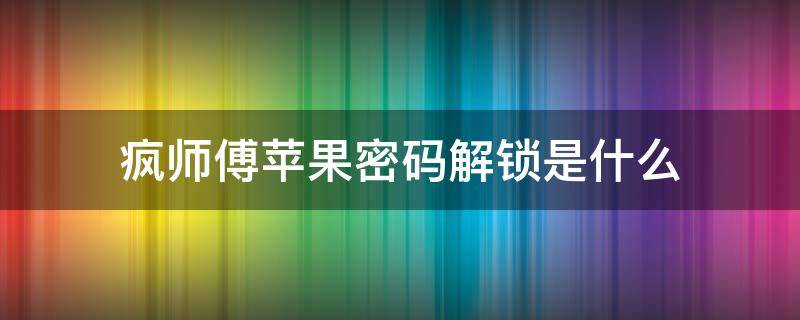 疯师傅苹果密码解锁是什么 疯狂师傅苹果密码解锁app是真的吗