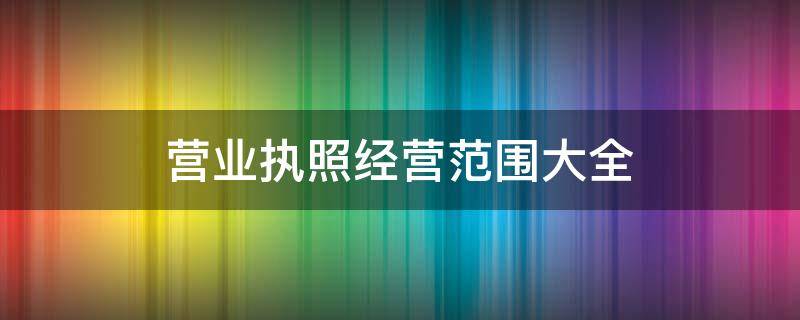 营业执照经营范围大全 个体户营业执照经营范围大全