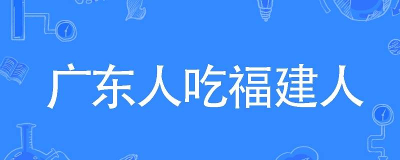 广东人吃福建人什么梗（福建人吃广东人的梗）