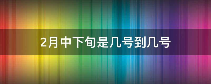 2月中下旬是几号到几号（二月中下旬是几号到几号）