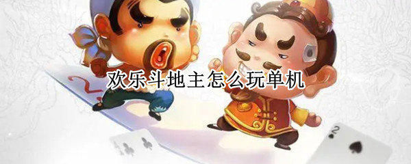 欢乐斗地主怎么玩单机（欢乐斗地主如何单机）