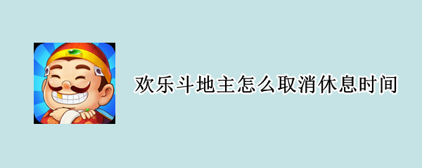 欢乐斗地主怎么取消休息时间 腾讯斗地主休息时间怎么取消