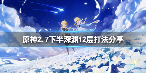 原神2.7下半深渊12层怎么打 原神2.0深渊第十层怎么打