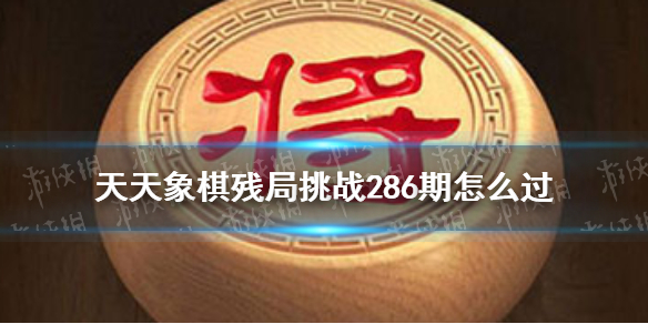 天天象棋残局挑战286期怎么过 天天象棋残局挑战216期怎么过