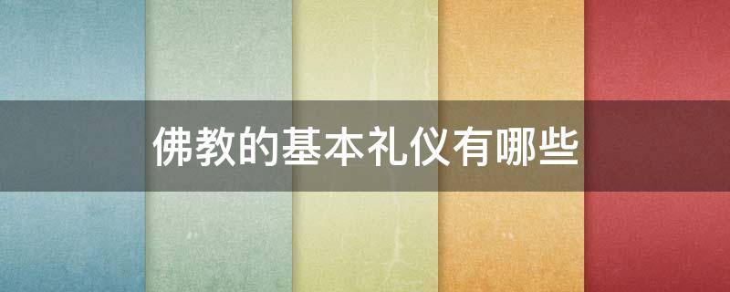 佛教的基本礼仪有哪些（佛教中有哪些佛事礼仪）