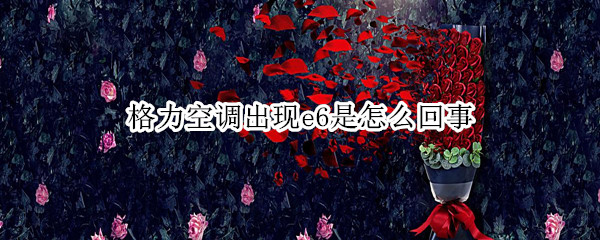 格力空调出现e6是怎么回事（格力空调出现e6是怎么回事信号灯闪）