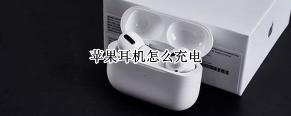 苹果耳机怎么充电（苹果无线耳机怎么充电是正确的）