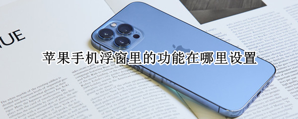 苹果手机浮窗里的功能在哪里设置 苹果手机设置浮窗功能在哪?