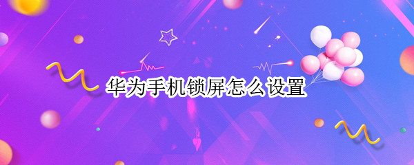 华为手机锁屏怎么设置 华为手机锁屏怎么设置时间