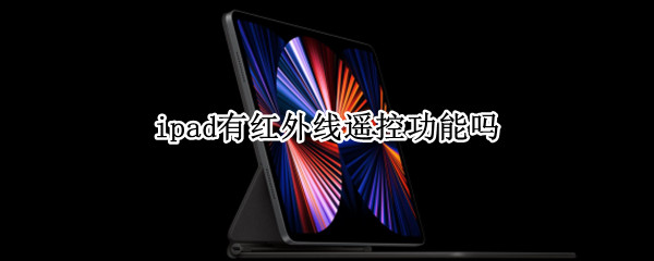 ipad有红外线遥控功能吗（ipad2017有红外线遥控吗）