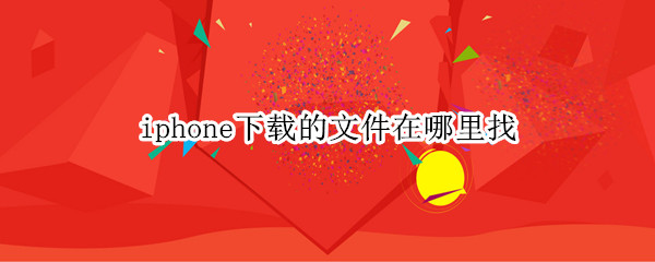 iphone下载的文件在哪里找 iphone下载的文件在哪里