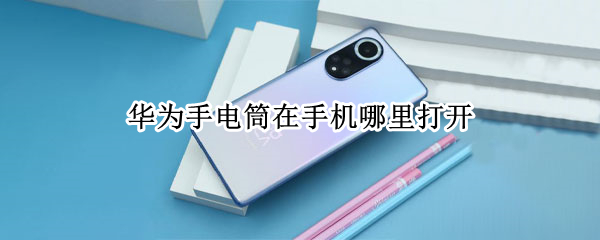华为手电筒在手机哪里打开（华为手机的电筒在哪里打开）