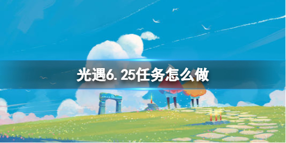 光遇6.25任务怎么做 光遇6.26任务