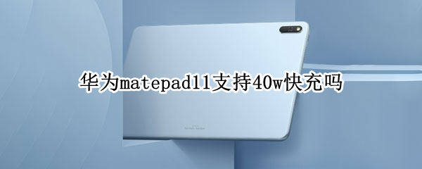 华为matepad11支持40w快充吗(华为matepad10.4支持40w快充吗)