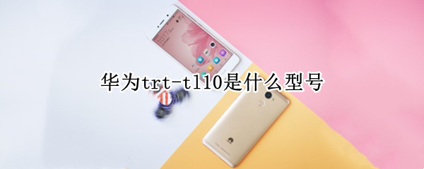 华为trt-tl10是什么型号 华为trttl10是什么型号
