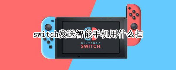 switch发送智能手机用什么扫（switch发送智能手机用什么扫ios）