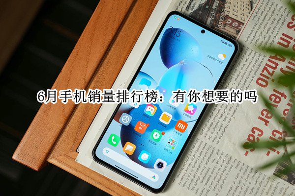 6月手机销量排行榜：有你想要的吗（6月全球手机销量）