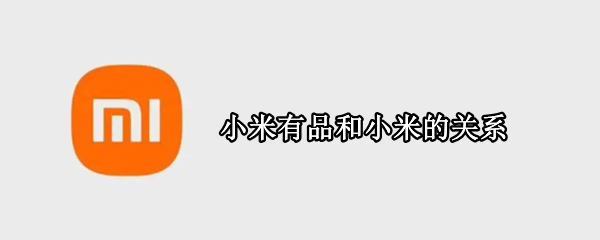 小米有品和小米的关系 小米有品和小米的关系 新闻