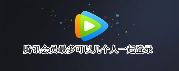 腾讯会员最多可以几个人一起登录 优酷会员最多可以几个人一起登录