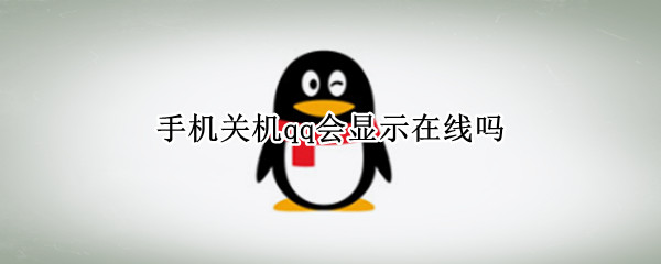 手机关机qq会显示在线吗 手机关机qq会显示手机在线吗