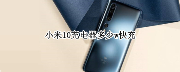 小米10充电器多少w快充 小米10充电器多少W