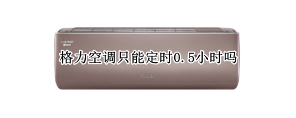 格力空调只能定时0.5小时吗 格力空调遥控器定时0.5是多久