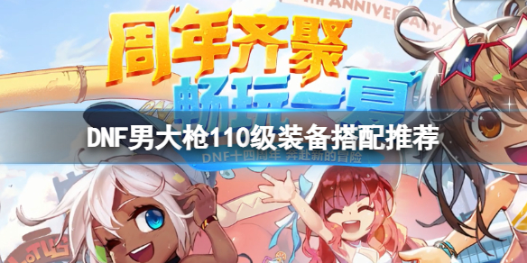 DNF男大枪110级装备怎么搭配（dnf男大枪100级武器装备选择）
