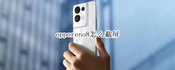 opporeno8怎么截屏（oppoa8怎么截图）