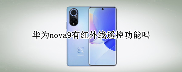 华为nova9有红外线遥控功能吗（华为nova9有没有红外遥控功能）