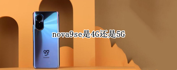 nova9se是4G还是5G（nova9se是4g还是5g手机）