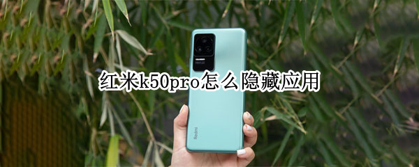 红米k50pro怎么隐藏应用（红米k50pro怎么隐藏应用?）