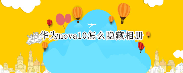 华为nova10怎么隐藏相册（华为nova怎么看隐藏相册）