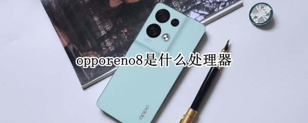 opporeno8是什么处理器（opporeno的处理器是什么处理器）