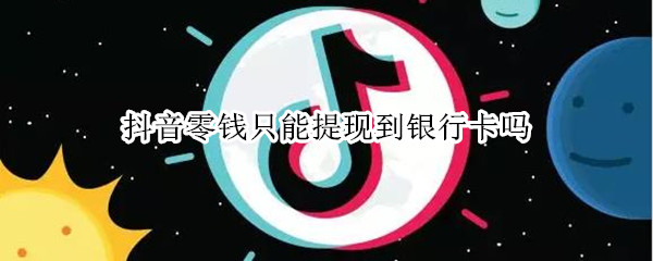抖音零钱只能提现到银行卡吗 抖音零钱只能提现到银行卡吗安全吗