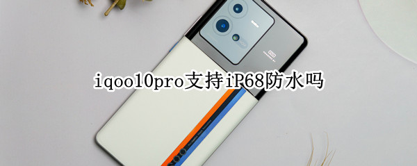 iqoo10pro支持iP68防水吗 iphone11pro支持ip68防水吗