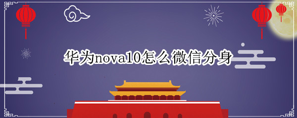 华为nova10怎么微信分身 华为mate10微信怎么分身