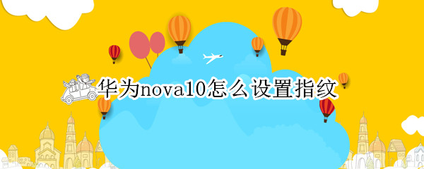 华为nova10怎么设置指纹 华为nova1指纹在哪设置