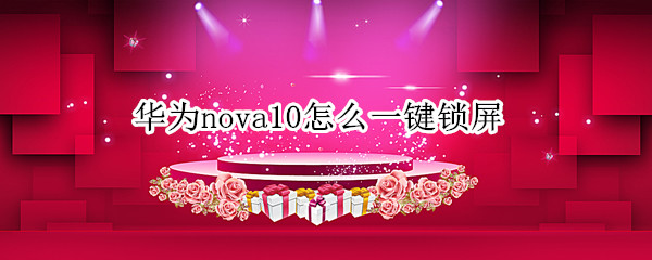 华为nova10怎么一键锁屏 华为nova5一键锁屏