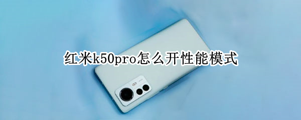 红米k50pro怎么开性能模式 redmik30怎么开性能模式